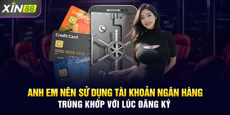 Anh em nên sử dụng tài khoản ngân hàng trùng khớp với lúc đăng ký