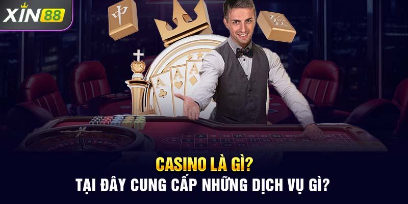 Casino Là Gì? Tại Đây Cung Cấp Những Dịch Vụ Gì?